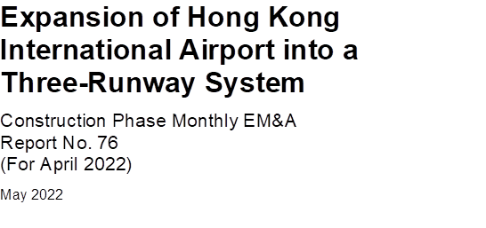 Expansion of Hong Kong International Airport into a Three-Runway System
Construction Phase Monthly EM&A 
Report No. 76
(For April 2022)
May 2022


